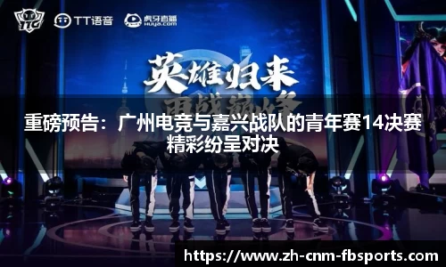 重磅预告：广州电竞与嘉兴战队的青年赛14决赛精彩纷呈对决