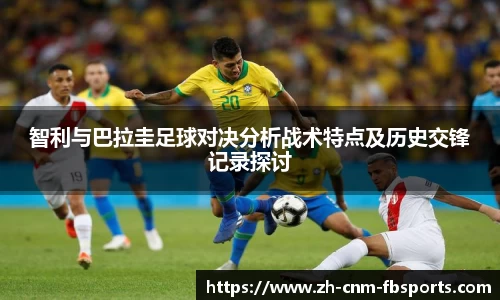 智利与巴拉圭足球对决分析战术特点及历史交锋记录探讨